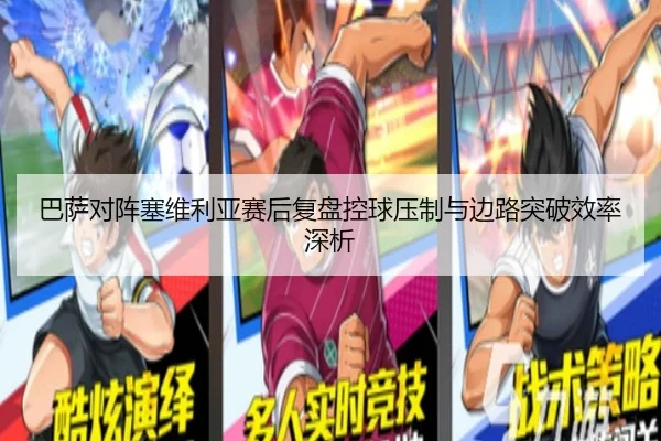巴萨对阵塞维利亚赛后复盘控球压制与边路突破效率深析