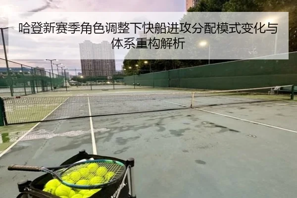 哈登新赛季角色调整下快船进攻分配模式变化与体系重构解析