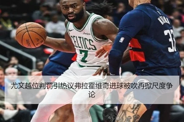 尤文越位判罚引热议弗拉霍维奇进球被吹再掀尺度争论